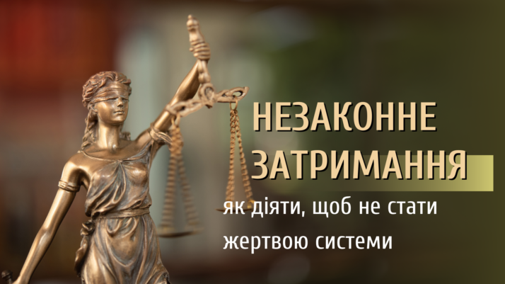 Незаконне затримання: як діяти, щоб не стати жертвою системи